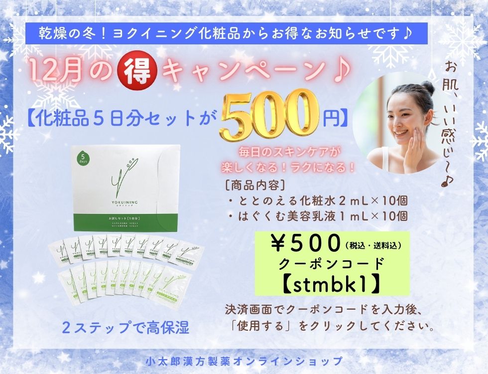 12月のマル得キャンペーン 基礎化粧品５日分セット 【商品内容】ととのえる化粧水２ｍL×１０包 　　　　　　はぐくむ美容乳液１ｍL×１０包 ￥500　クーポンコード【stmbk1】 決済画面でクーポンコードを入力後、「使用する」をクリックしてください。