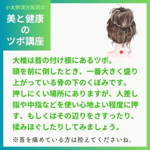 大椎は首の付け根にあるつぼ。頭を前に倒した時、一番大きく盛り上がっている骨の下のくぼみです。押しにくい場所にありますが、人差し指や中由指などを使い心地よい程度に押す、もしくはその辺りをさすったり、もみほぐしたりしてみましょう。＊首を痛めている方は控えてくださいね。