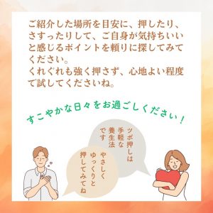 ご紹介した場所を目安に、押したり、さすったりして、ご自身が気持ちいいと感じるポイントを頼りに探してみてください。 くれぐれも強く押さず、心地よい程度で試してくださいね。 すこやかな日々をお過ごしください！ ツボ押しは手軽な養生法です。 やさしくゆっくりと押してみてね 小太郎漢方製薬オンラインショップ