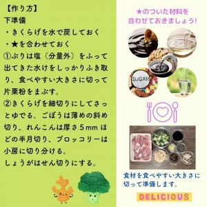 【作り方】 下準備 ・きくらげを水で戻しておく ・★を合わせておく ①ぶりは塩（分量外）をふって 出てきた水けをしっかりふき取り、食べやすい大きさに切って 片栗粉をまぶす。 ②きくらげを細切りにしてさっ とゆでる。ごぼうは薄めの斜め 切り、れんこんは厚さ５mm ほ どの半月切り、ブロッコリーは 小房に切り分ける。 しょうがはせん切りにする。　