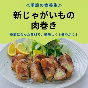 ≪季節の食養生≫　新じゃがいもの肉巻き　季節に合った食材で、美味しく！健やかに！