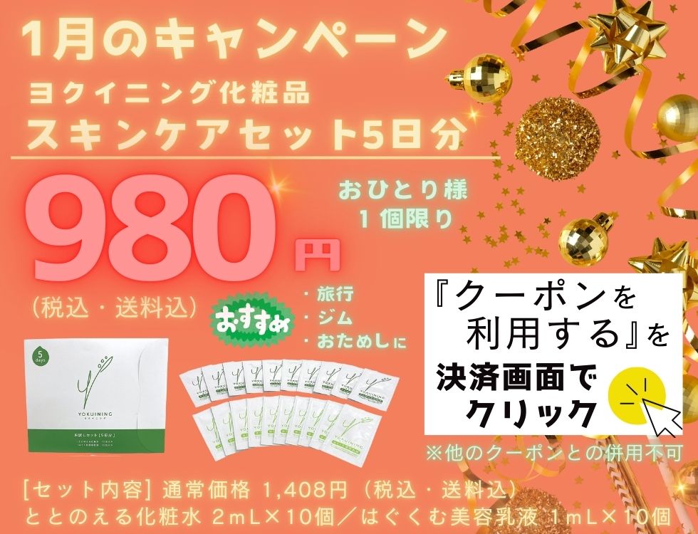 1月のキャンペーン♪ヨクイニング スキンケアセット５日分セットが980円（税込・送料込） ＊おひとり様、1個限り おすすめ　旅行　ジム　出張 今すぐ、お申し込み！ 決済画面にあるクーポンを利用するのボタンを押すだけ ＊他のクーポンとの併用不可 [商品内容] ・ととのえる化粧水２ｍL×１０個 ・はぐくむ美容乳液１ｍL×１０個