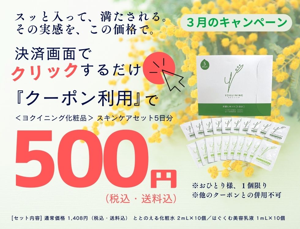 3月のキャンペーン♪ヨクイニング スキンケアセット５日分セットが500円（税込・送料込） ＊おひとり様、1個限り おすすめ　旅行　ジム　出張 今すぐ、お申し込み！ 決済画面にあるクーポンを利用するのボタンを押すだけ ＊他のクーポンとの併用不可 [商品内容] ・ととのえる化粧水２ｍL×１０個 ・はぐくむ美容乳液１ｍL×１０個