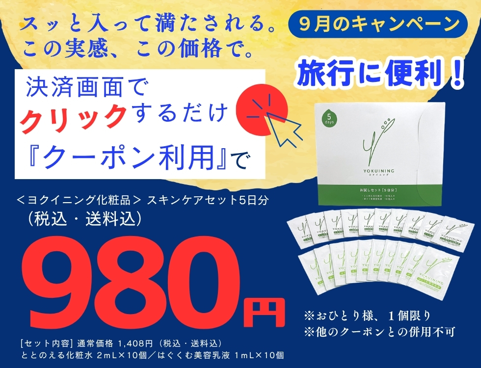 9月のキャンペーン♪ヨクイニング スキンケアセット５日分セットが980円（税込・送料込） ＊おひとり様、1個限り おすすめ　旅行　ジム　出張 今すぐ、お申し込み！ 決済画面にあるクーポンを利用するのボタンを押すだけ ＊他のクーポンとの併用不可 [商品内容] ・ととのえる化粧水２ｍL×１０個 ・はぐくむ美容乳液１ｍL×１０個