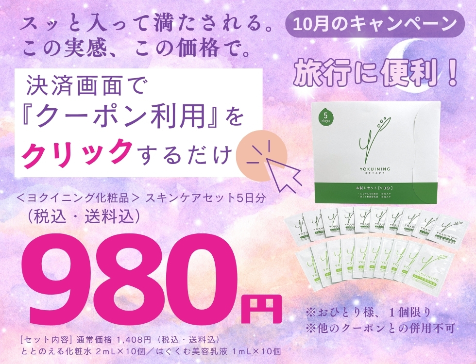 10月のキャンペーン♪ヨクイニング スキンケアセット５日分セットが980円（税込・送料込） ＊おひとり様、1個限り おすすめ　旅行　ジム　出張 今すぐ、お申し込み！ 決済画面にあるクーポンを利用するのボタンを押すだけ ＊他のクーポンとの併用不可 [商品内容] ・ととのえる化粧水２ｍL×１０個 ・はぐくむ美容乳液１ｍL×１０個